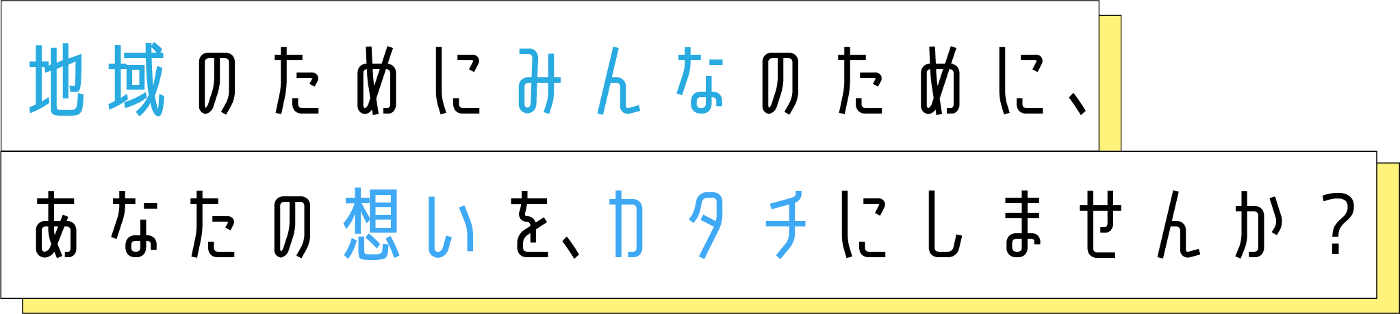 地域のためにみんなのために、あなたの想いを、カタチにしませんか？